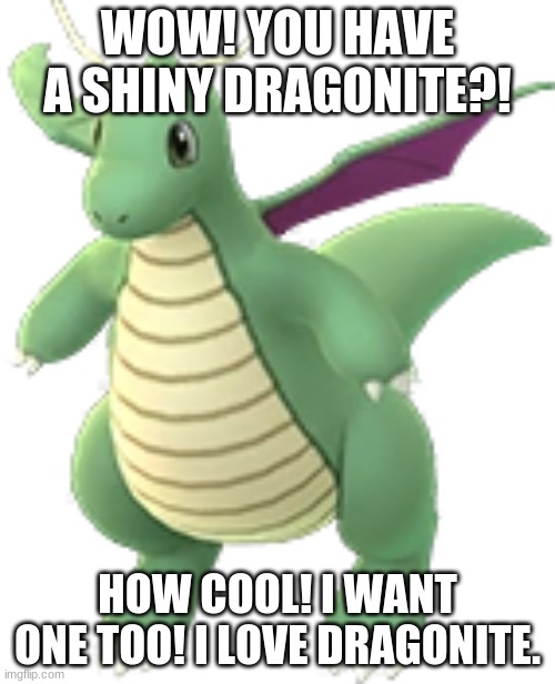 Shiny Dragonite |  WOW! YOU HAVE A SHINY DRAGONITE?! HOW COOL! I WANT ONE TOO! I LOVE DRAGONITE. | image tagged in shiny dragonite | made w/ Imgflip meme maker
