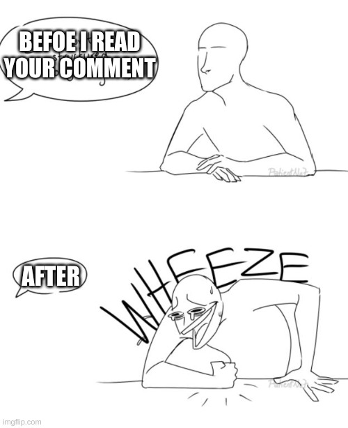 Wheeze | BEFOE I READ YOUR COMMENT AFTER | image tagged in wheeze | made w/ Imgflip meme maker