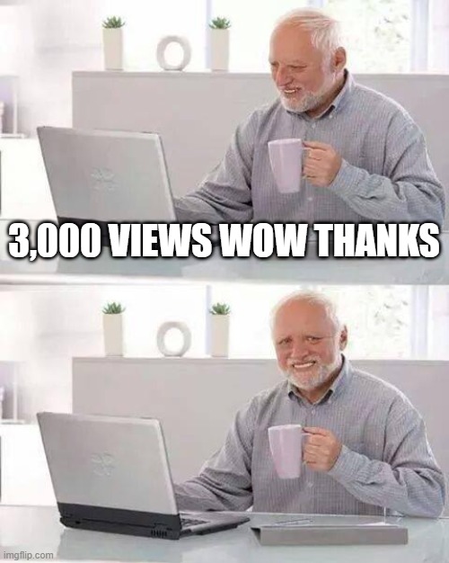 3,000 views thanks | 3,000 VIEWS WOW THANKS | image tagged in memes,hide the pain harold | made w/ Imgflip meme maker