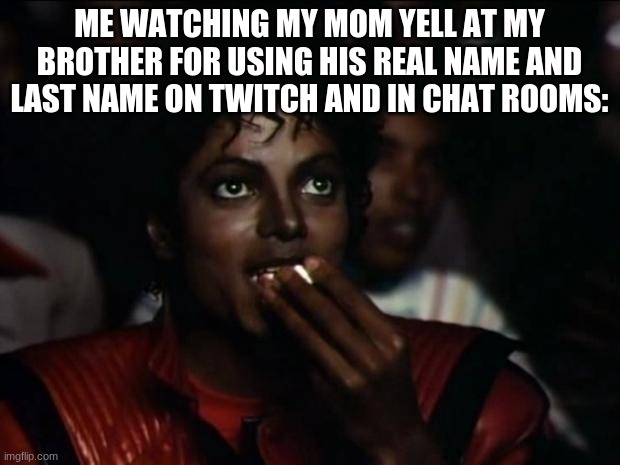 Michael Jackson Popcorn | ME WATCHING MY MOM YELL AT MY BROTHER FOR USING HIS REAL NAME AND LAST NAME ON TWITCH AND IN CHAT ROOMS: | made w/ Imgflip meme maker