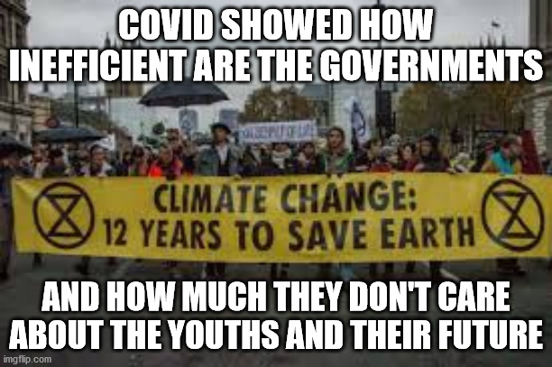 Future | COVID SHOWED HOW INEFFICIENT ARE THE GOVERNMENTS; AND HOW MUCH THEY DON'T CARE ABOUT THE YOUTHS AND THEIR FUTURE | image tagged in climate change | made w/ Imgflip meme maker