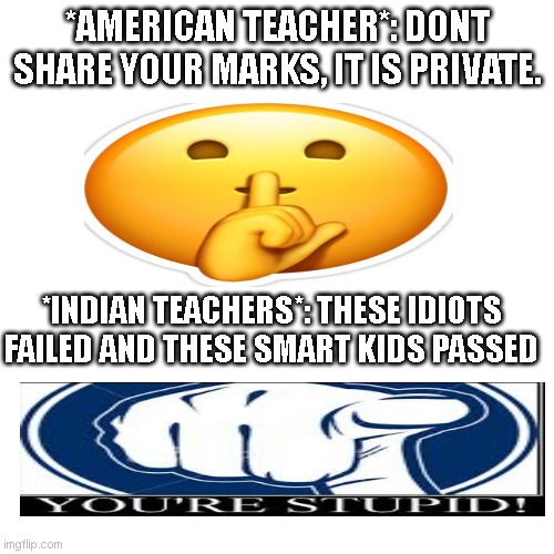 Indian teachers vs American teachers | *AMERICAN TEACHER*: DONT SHARE YOUR MARKS, IT IS PRIVATE. *INDIAN TEACHERS*: THESE IDIOTS FAILED AND THESE SMART KIDS PASSED | image tagged in memes,blank transparent square,indian,america,school | made w/ Imgflip meme maker