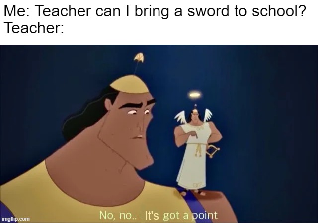 Me: Teacher can I bring a sword to school?

Teacher:; It's | image tagged in memes,no no he's got a point | made w/ Imgflip meme maker