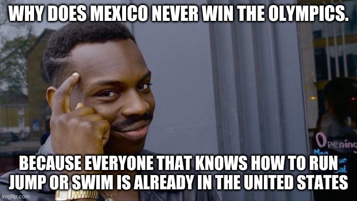 Roll Safe Think About It Meme | WHY DOES MEXICO NEVER WIN THE OLYMPICS. BECAUSE EVERYONE THAT KNOWS HOW TO RUN JUMP OR SWIM IS ALREADY IN THE UNITED STATES | image tagged in memes,roll safe think about it | made w/ Imgflip meme maker