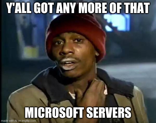 Y'all Got Any More Of That Meme | Y'ALL GOT ANY MORE OF THAT; MICROSOFT SERVERS | image tagged in memes,y'all got any more of that | made w/ Imgflip meme maker