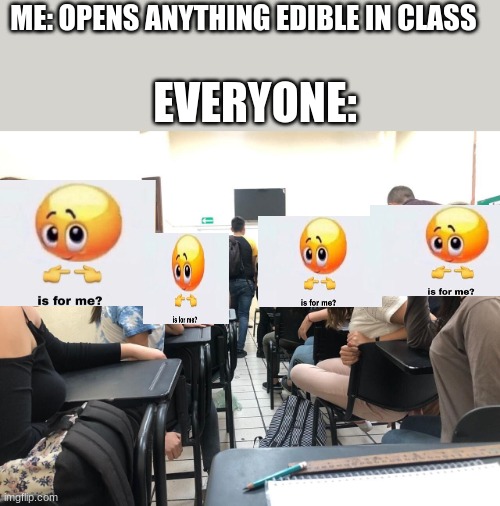 Girls in class looking back | ME: OPENS ANYTHING EDIBLE IN CLASS; EVERYONE: | image tagged in girls in class looking back | made w/ Imgflip meme maker