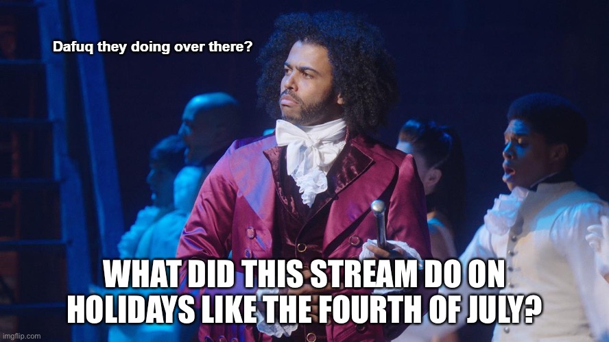 Jefferson Dafuq they doing over there? | WHAT DID THIS STREAM DO ON HOLIDAYS LIKE THE FOURTH OF JULY? | image tagged in jefferson dafuq they doing over there | made w/ Imgflip meme maker