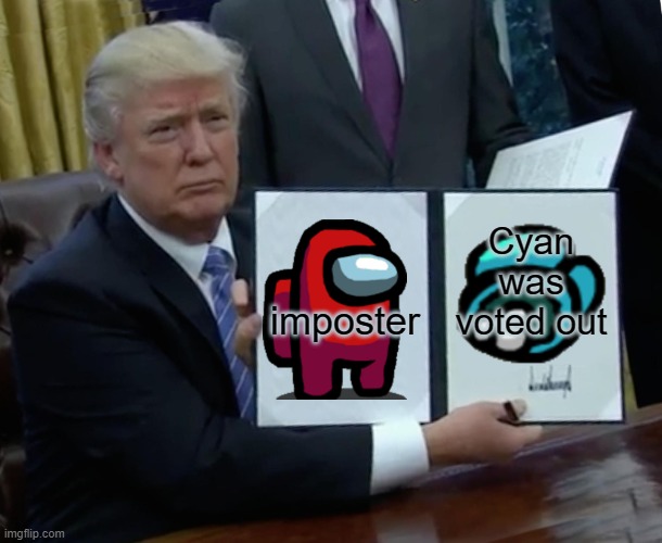 Trump Bill Signing Meme | Cyan was voted out; imposter | image tagged in memes,trump bill signing | made w/ Imgflip meme maker