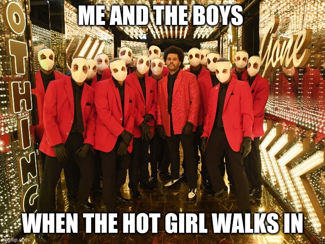 ME AND THE BOYS; WHEN THE HOT GIRL WALKS IN | image tagged in halftime | made w/ Imgflip meme maker