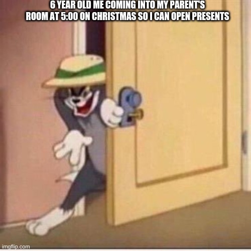 Sneaky tom | 6 YEAR OLD ME COMING INTO MY PARENT'S ROOM AT 5:00 ON CHRISTMAS SO I CAN OPEN PRESENTS | image tagged in sneaky tom | made w/ Imgflip meme maker