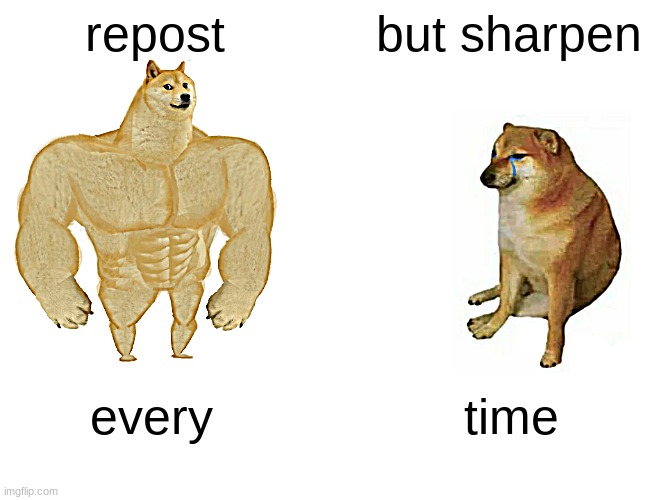 SHARPEN | repost; but sharpen; every; time | image tagged in memes,buff doge vs cheems | made w/ Imgflip meme maker