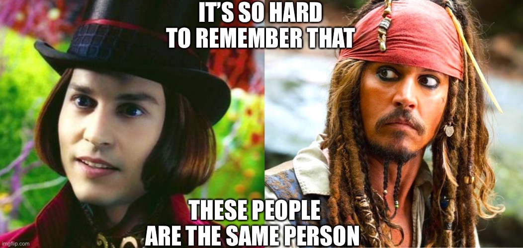 John deep | IT’S SO HARD TO REMEMBER THAT; THESE PEOPLE ARE THE SAME PERSON | image tagged in movies,willy wonka,jack sparrow,so so dank,dank memes,funny memes | made w/ Imgflip meme maker