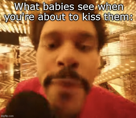 muah! | What babies see when you're about to kiss them: | image tagged in weeknd_superbowl,the weeknd,the weekend,superbowl | made w/ Imgflip meme maker