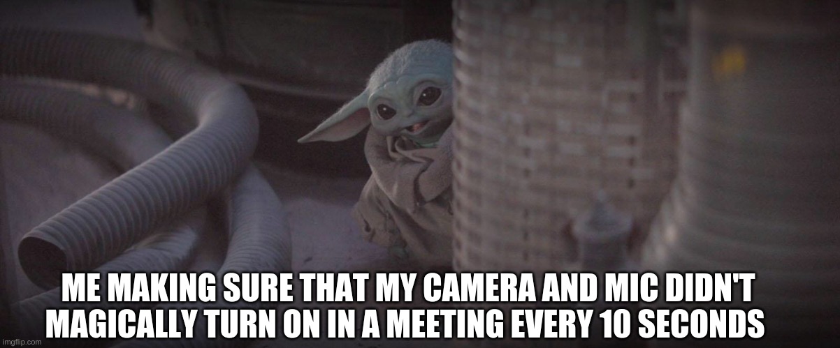 Sneaky Baby Yoda | ME MAKING SURE THAT MY CAMERA AND MIC DIDN'T MAGICALLY TURN ON IN A MEETING EVERY 10 SECONDS | image tagged in sneaky baby yoda | made w/ Imgflip meme maker