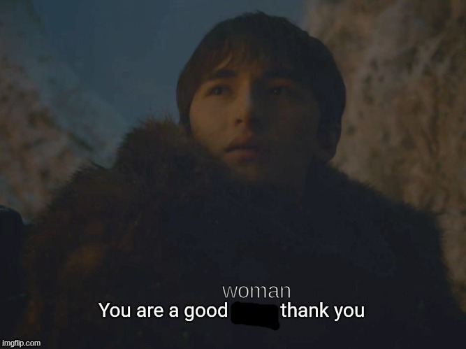 Youre a good man | woman | image tagged in youre a good man | made w/ Imgflip meme maker