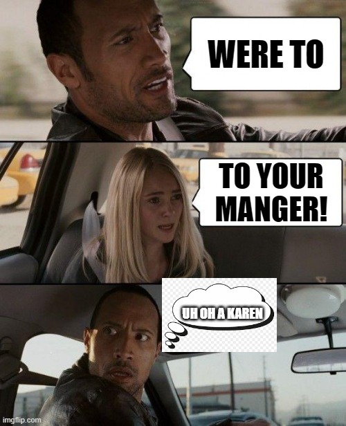 The Rock Driving | WERE TO; TO YOUR MANGER! UH OH A KAREN | image tagged in memes,the rock driving | made w/ Imgflip meme maker