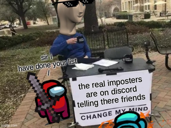 Change My Mind | sir i have done your list
/; the real imposters are on discord telling there friends | image tagged in memes,change my mind | made w/ Imgflip meme maker
