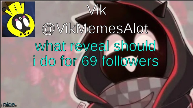 Vik Badboyhalo announcement | what reveal should i do for 69 followers; nice | image tagged in vik badboyhalo announcement | made w/ Imgflip meme maker