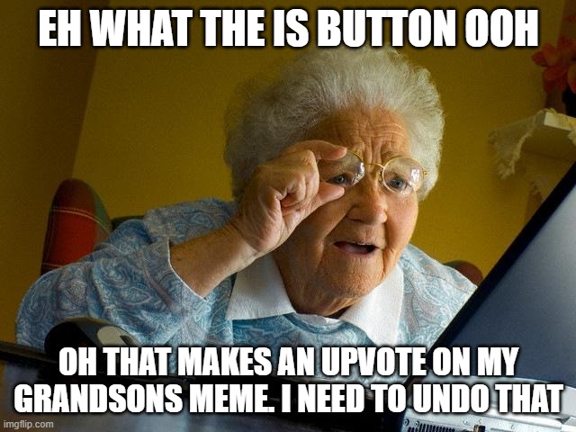 Grandma Finds The Internet | EH WHAT THE IS BUTTON OOH; OH THAT MAKES AN UPVOTE ON MY GRANDSONS MEME. I NEED TO UNDO THAT | image tagged in memes,grandma finds the internet | made w/ Imgflip meme maker