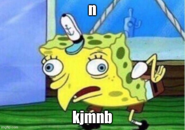 Mocking Spongebob Meme | n; kjmnb | image tagged in memes,mocking spongebob | made w/ Imgflip meme maker