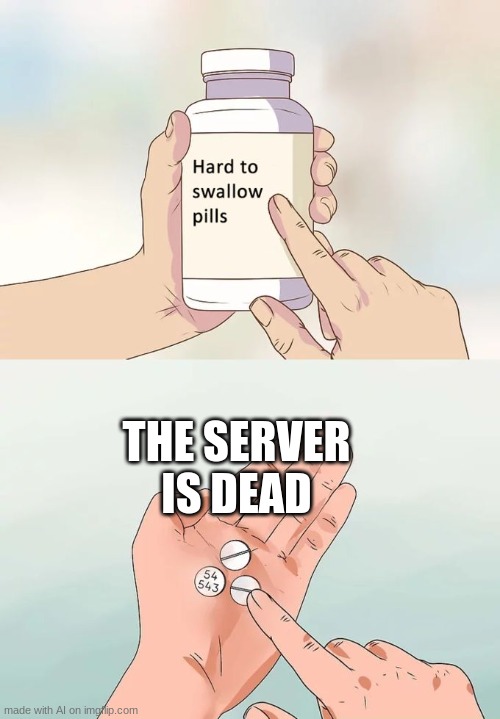 why does this make sense? | THE SERVER IS DEAD | image tagged in memes,hard to swallow pills | made w/ Imgflip meme maker