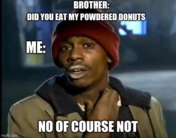 Y'all Got Any More Of That | BROTHER:; DID YOU EAT MY POWDERED DONUTS; ME:; NO OF COURSE NOT | image tagged in memes,y'all got any more of that | made w/ Imgflip meme maker