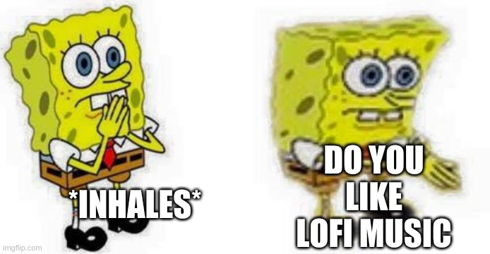 Spongebob *Inhale* Boi | *INHALES* DO YOU LIKE LOFI MUSIC | image tagged in spongebob inhale boi | made w/ Imgflip meme maker