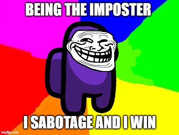 BEING THE IMPOSTER; I SABOTAGE AND I WIN | image tagged in troll face colored | made w/ Imgflip meme maker