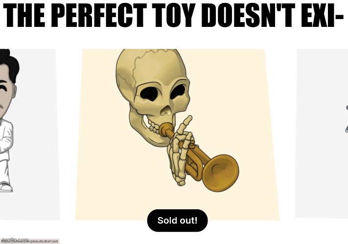 Trumpet | THE PERFECT TOY DOESN'T EXI- | image tagged in trumpet boy | made w/ Imgflip meme maker
