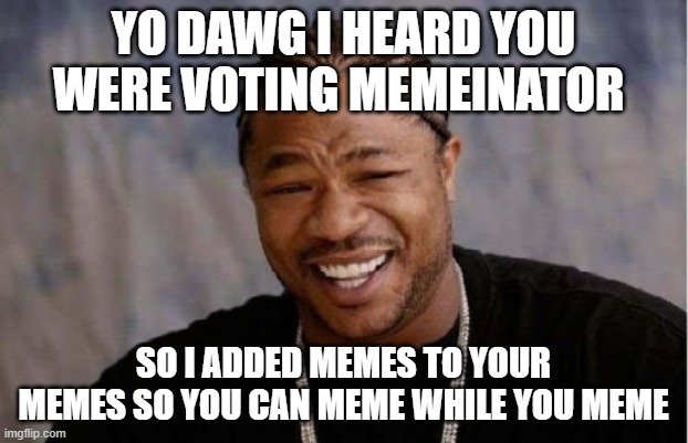 memes | YO DAWG I HEARD YOU WERE VOTING MEMEINATOR; SO I ADDED MEMES TO YOUR MEMES SO YOU CAN MEME WHILE YOU MEME | image tagged in memes,yo dawg heard you | made w/ Imgflip meme maker