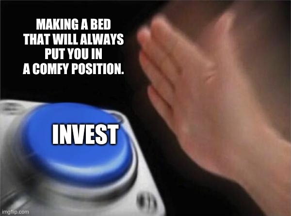 Ummmm bed problem solved | MAKING A BED THAT WILL ALWAYS PUT YOU IN A COMFY POSITION. INVEST | image tagged in memes,blank nut button | made w/ Imgflip meme maker