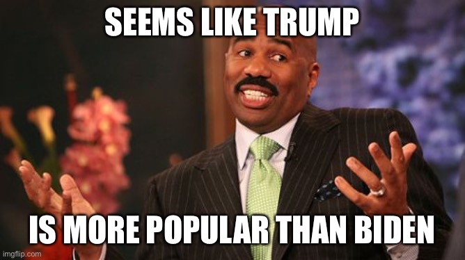 SEEMS LIKE TRUMP IS MORE POPULAR THAN BIDEN | image tagged in memes,steve harvey | made w/ Imgflip meme maker