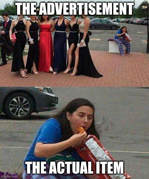 Girl eating chips | THE ADVERTISEMENT; THE ACTUAL ITEM | image tagged in girl eating chips | made w/ Imgflip meme maker
