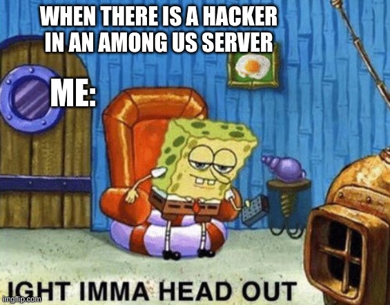 Ight imma head out | WHEN THERE IS A HACKER IN AN AMONG US SERVER; ME: | image tagged in ight imma head out | made w/ Imgflip meme maker