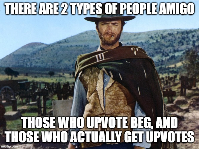 The good the bad and the ugly | THERE ARE 2 TYPES OF PEOPLE AMIGO THOSE WHO UPVOTE BEG, AND THOSE WHO ACTUALLY GET UPVOTES | image tagged in the good the bad and the ugly | made w/ Imgflip meme maker