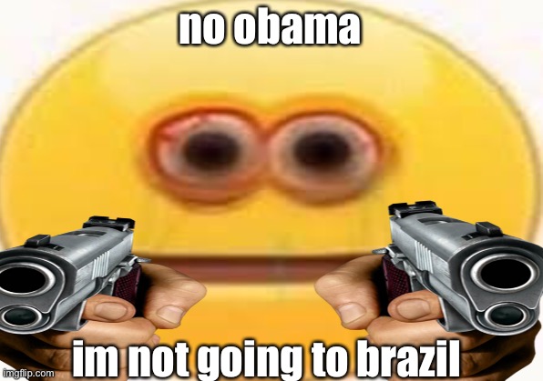 no obama, im not going to brazil | no obama; im not going to brazil | image tagged in cursed image | made w/ Imgflip meme maker