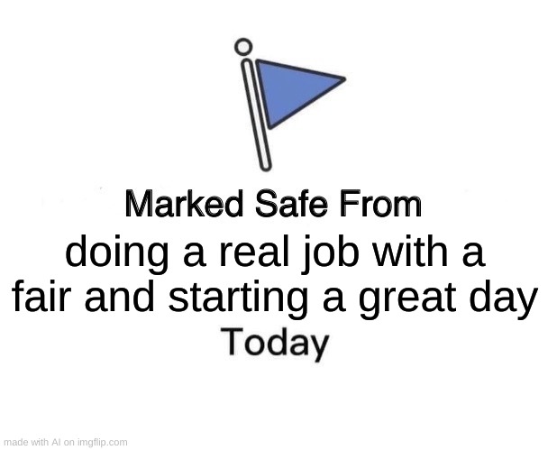 Marked Safe From | doing a real job with a fair and starting a great day | image tagged in memes,marked safe from | made w/ Imgflip meme maker