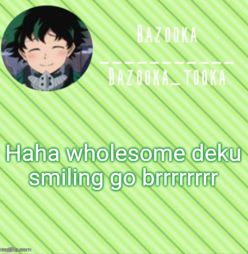 Bazooka's Announcement Template #3 | Haha wholesome deku smiling go brrrrrrrr | image tagged in bazooka's announcement template 3 | made w/ Imgflip meme maker