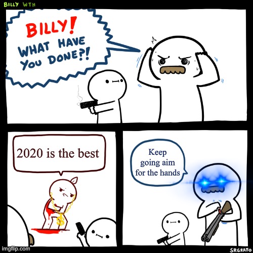 Billy, What Have You Done | 2020 is the best; Keep going aim for the hands | image tagged in billy what have you done | made w/ Imgflip meme maker