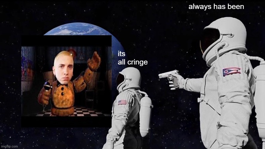 Always Has Been | always has been; its all cringe | image tagged in memes,always has been | made w/ Imgflip meme maker