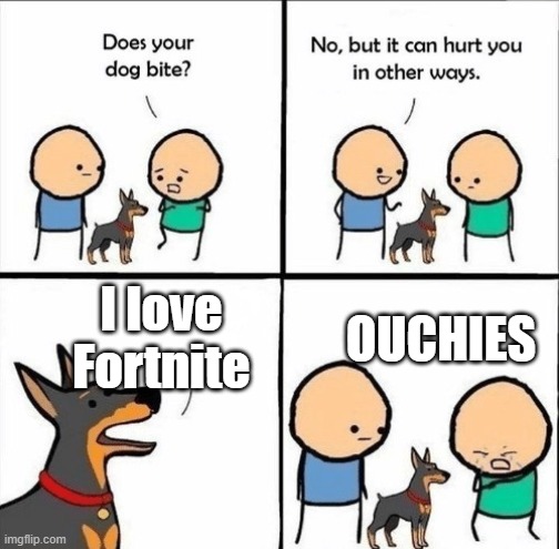 The dog needs to go | OUCHIES; I love Fortnite | image tagged in does your dog bite | made w/ Imgflip meme maker