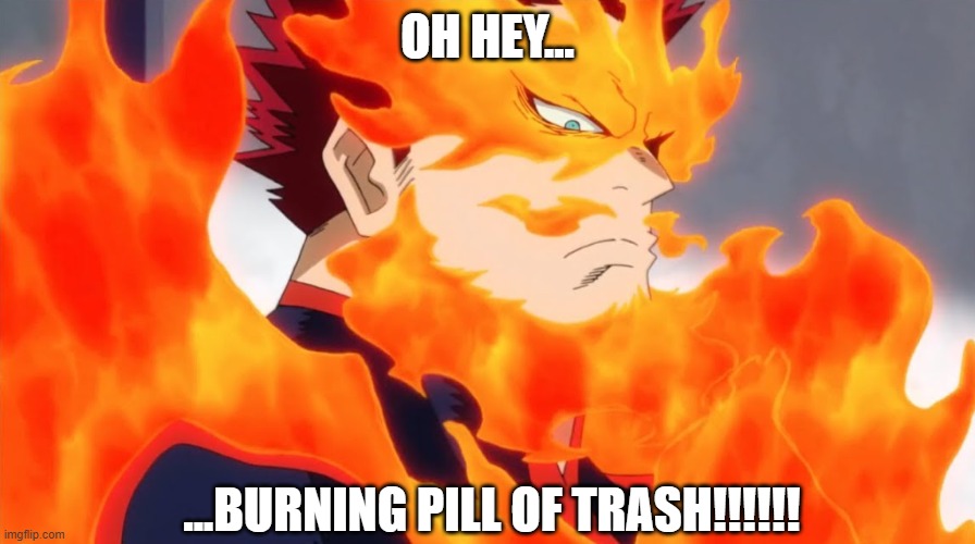 endeavor | OH HEY... ...BURNING PILL OF TRASH!!!!!! | image tagged in endeavor | made w/ Imgflip meme maker