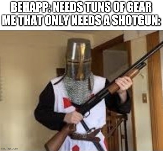 Crusader shotgun | BEHAPP: NEEDS TUNS OF GEAR
ME THAT ONLY NEEDS A SHOTGUN: | image tagged in crusader shotgun | made w/ Imgflip meme maker