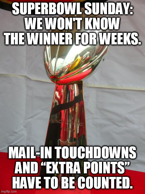 Superbowl mail-in... | SUPERBOWL SUNDAY: WE WON'T KNOW THE WINNER FOR WEEKS. MAIL-IN TOUCHDOWNS AND “EXTRA POINTS” HAVE TO BE COUNTED. | image tagged in superbowl,republicans,democrats,donald trump,memes,tom brady | made w/ Imgflip meme maker