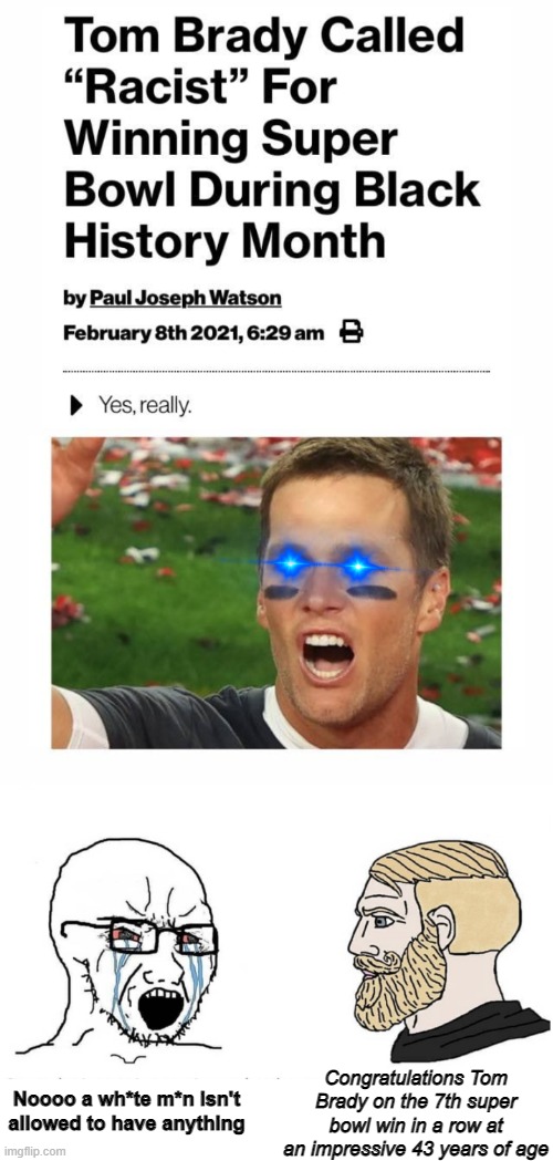 LMAO black Twitter is a salt mine right now | Congratulations Tom Brady on the 7th super bowl win in a row at an impressive 43 years of age; Noooo a wh*te m*n isn't allowed to have anything | image tagged in soyboy vs yes chad,politics,black history month,anti white hatred,discrimination | made w/ Imgflip meme maker