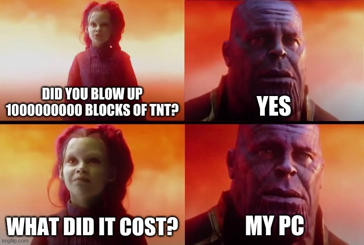 My PC | DID YOU BLOW UP 1000000000 BLOCKS OF TNT? YES; WHAT DID IT COST? MY PC | image tagged in thanos what did it cost | made w/ Imgflip meme maker