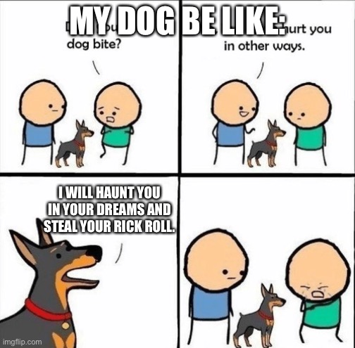 does your dog bite | MY DOG BE LIKE:; I WILL HAUNT YOU IN YOUR DREAMS AND STEAL YOUR RICK ROLL. | image tagged in does your dog bite | made w/ Imgflip meme maker