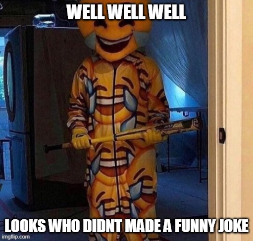 WELL WELL WELL; LOOKS WHO DIDNT MADE A FUNNY JOKE | made w/ Imgflip meme maker