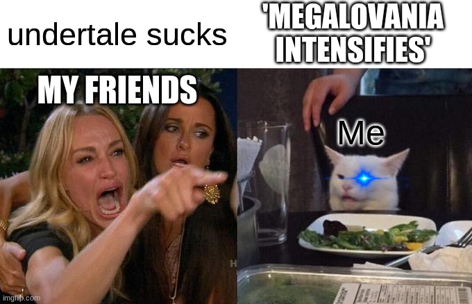 Undertale haters | 'MEGALOVANIA INTENSIFIES'; undertale sucks; MY FRIENDS; Me | image tagged in memes,woman yelling at cat | made w/ Imgflip meme maker