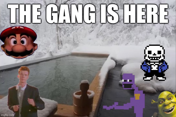 why did i make this | THE GANG IS HERE | image tagged in memes,funny,bruh,idk | made w/ Imgflip meme maker